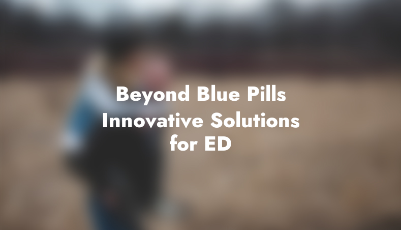 Beyond Blue Pills Innovative Solutions for ED