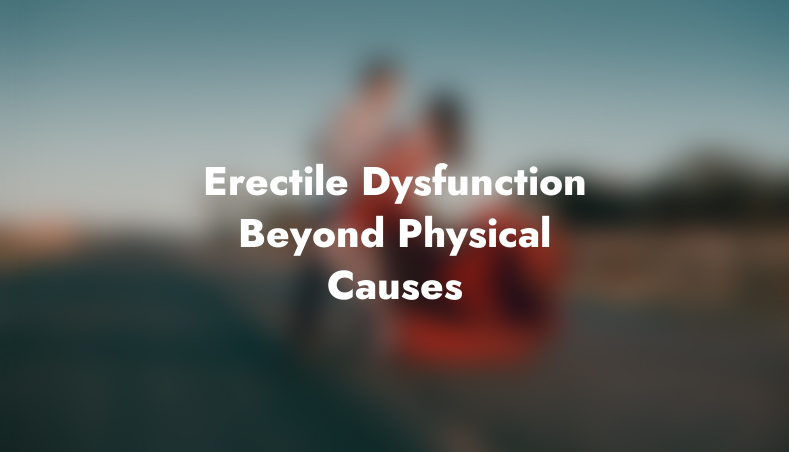 Erectile Dysfunction: Beyond Physical Causes