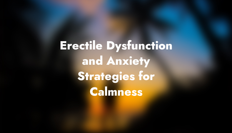 Erectile Dysfunction and Anxiety: Strategies for Calmness