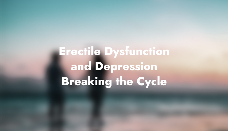 Erectile Dysfunction and Depression: Breaking the Cycle