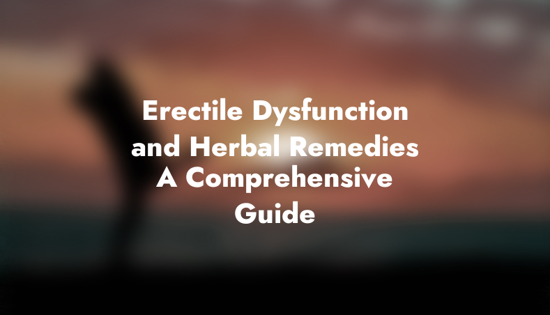 Erectile Dysfunction and Herbal Remedies: A Comprehensive Guide