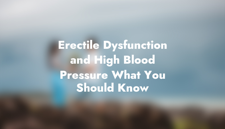 Erectile Dysfunction and High Blood Pressure: What You Should Know