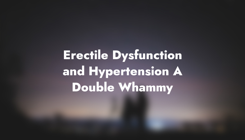 Erectile Dysfunction and Hypertension: A Double Whammy