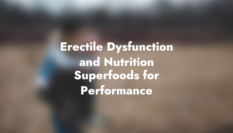 Erectile Dysfunction and Nutrition: Superfoods for Performance