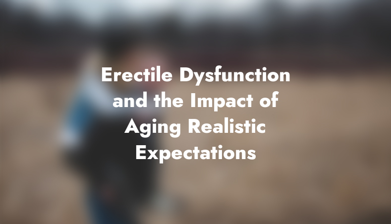 Erectile Dysfunction and the Impact of Aging: Realistic Expectations