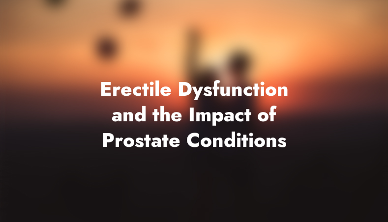 Erectile Dysfunction and the Impact of Prostate Conditions