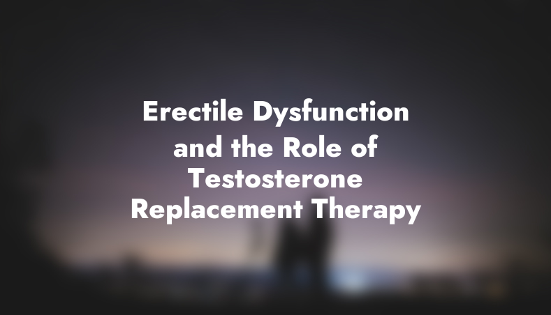 Erectile Dysfunction and the Role of Testosterone Replacement Therapy