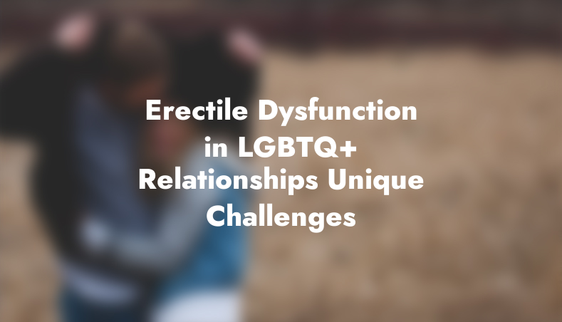 Erectile Dysfunction in LGBTQ+ Relationships: Unique Challenges