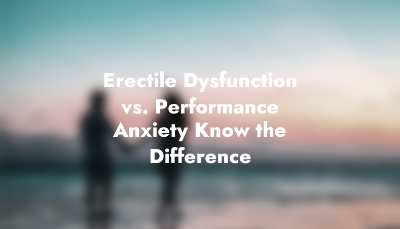 Erectile Dysfunction vs. Performance Anxiety: Know the Difference