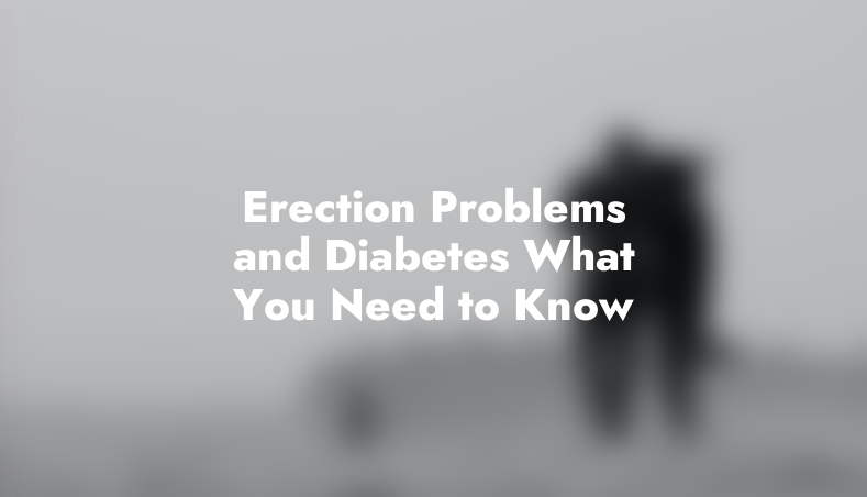 Erection Problems and Diabetes: What You Need to Know