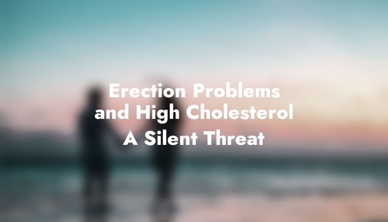 Erection Problems and High Cholesterol: A Silent Threat