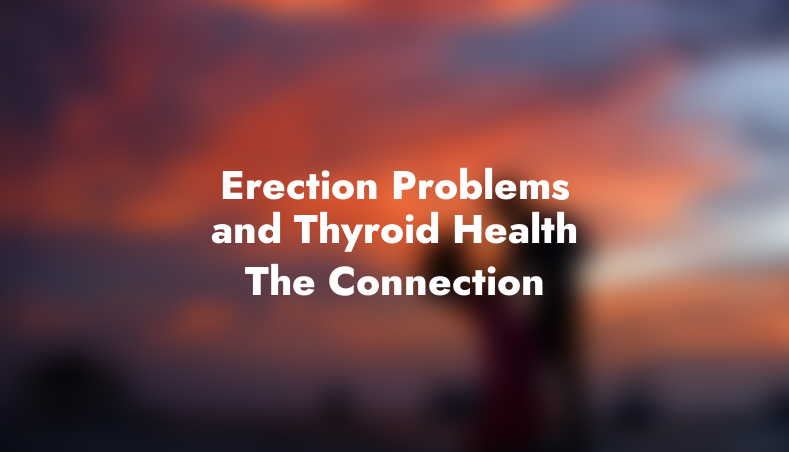 Erection Problems and Thyroid Health: The Connection