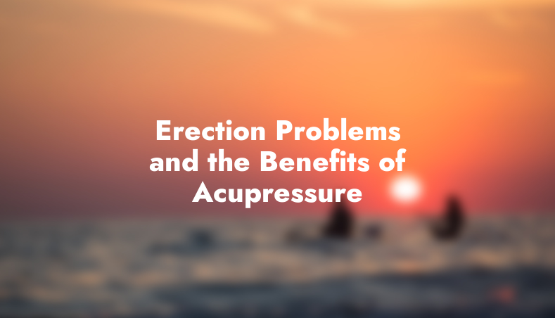 Erection Problems and the Benefits of Acupressure