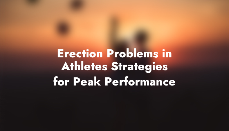 Erection Problems in Athletes: Strategies for Peak Performance