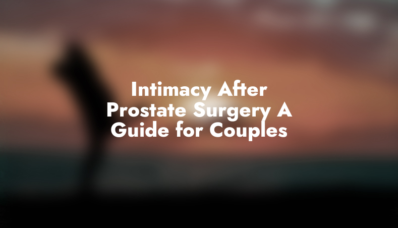 Intimacy After Prostate Surgery: A Guide for Couples
