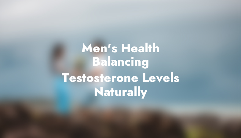 Men’s Health: Balancing Testosterone Levels Naturally