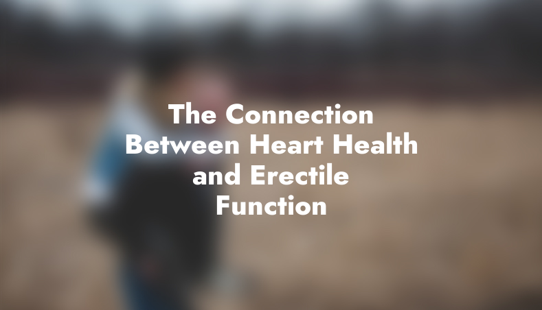 The Connection Between Heart Health and Erectile Function