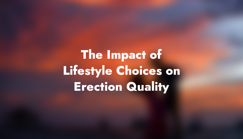 The Impact of Lifestyle Choices on Erection Quality