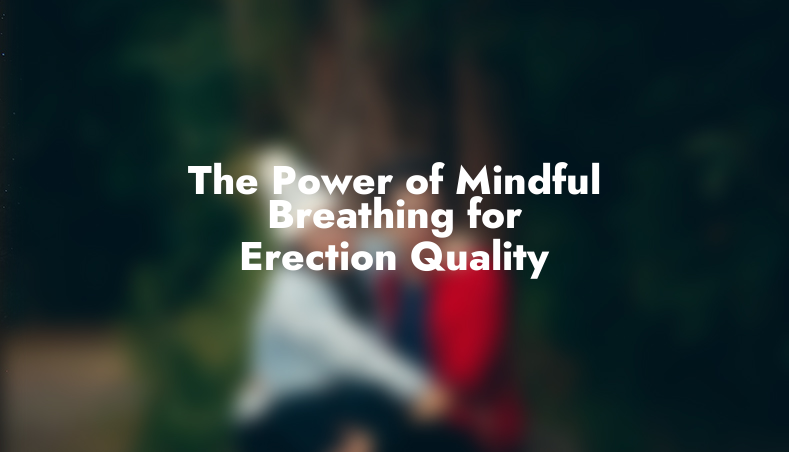 The Power of Mindful Breathing for Erection Quality