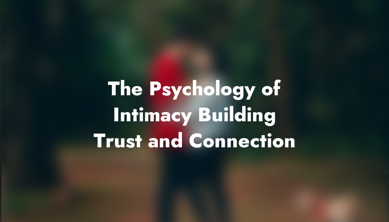 The Psychology of Intimacy: Building Trust and Connection