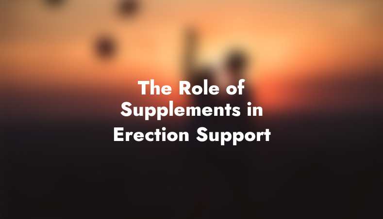 The Role of Supplements in Erection Support
