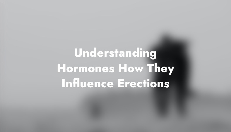 Understanding Hormones: How They Influence Erections