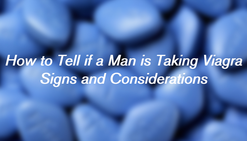 How to Tell if a Man is Taking Viagra: Signs and Considerations